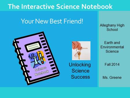 Your New Best Friend! The Interactive Science Notebook Unlocking Science Success Alleghany High School Earth and Environmental Science Fall 2014 Ms. Greene.