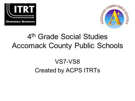 4 th Grade Social Studies Accomack County Public Schools VS7-VS8 Created by ACPS ITRTs.