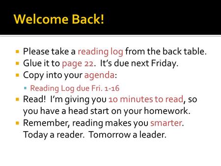  Please take a reading log from the back table.  Glue it to page 22. It’s due next Friday.  Copy into your agenda:  Reading Log due Fri. 1-16  Read!