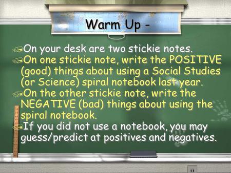 Warm Up - / On your desk are two stickie notes. / On one stickie note, write the POSITIVE (good) things about using a Social Studies (or Science) spiral.