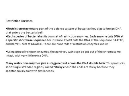 Restriction Enzymes Restriction enzymesare part of the defense system of bacteria: they digest foreign DNA that enters the bacterial cell. Each species.