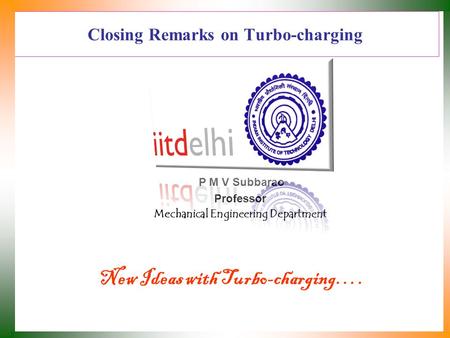 Closing Remarks on Turbo-charging P M V Subbarao Professor Mechanical Engineering Department New Ideas with Turbo-charging….