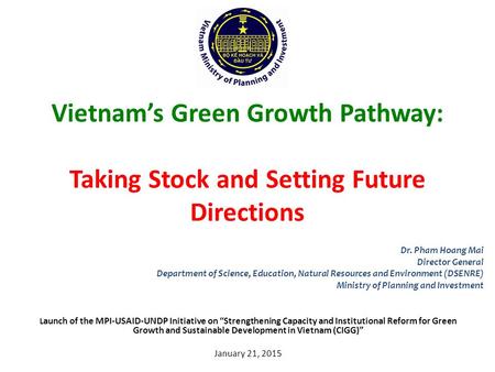 Vietnam’s Green Growth Pathway: Taking Stock and Setting Future Directions L aunch of the MPI-USAID-UNDP Initiative on “Strengthening Capacity and Institutional.