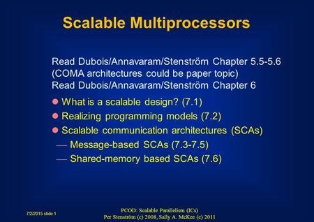 7/2/2015 slide 1 PCOD: Scalable Parallelism (ICs) Per Stenström (c) 2008, Sally A. McKee (c) 2011 Scalable Multiprocessors What is a scalable design? (7.1)