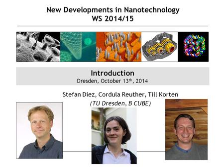 1 New Developments in Nanotechnology WS 2014/15 Stefan Diez, Cordula Reuther, Till Korten (TU Dresden, B CUBE) Introduction Dresden, October 13 th, 2014.