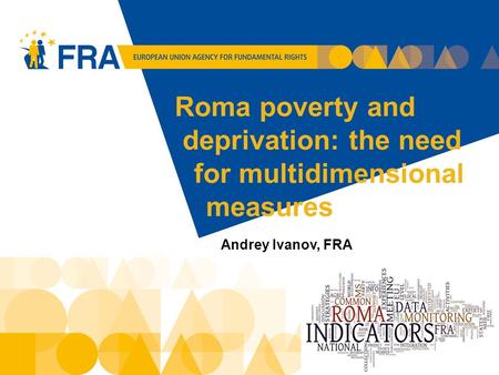 Roma poverty and deprivation: the need for multidimensional measures Andrey Ivanov, FRA 1.