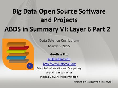 Big Data Open Source Software and Projects ABDS in Summary VI: Layer 6 Part 2 Data Science Curriculum March 5 2015 Geoffrey Fox