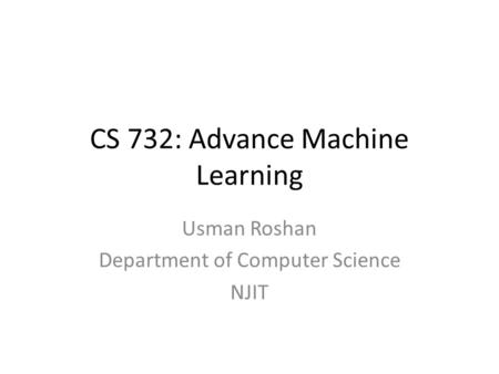 CS 732: Advance Machine Learning Usman Roshan Department of Computer Science NJIT.