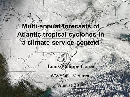 Climate Forecasting Unit Multi-annual forecasts of Atlantic tropical cyclones in a climate service context Louis-Philippe Caron WWSOC, Montreal, August.