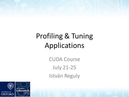 Profiling & Tuning Applications CUDA Course July 21-25 István Reguly.