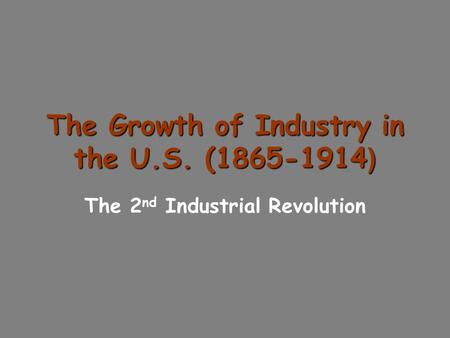 The Growth of Industry in the U.S. (1865-1914 ) The 2 nd Industrial Revolution.