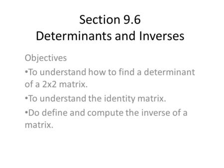 Section 9.6 Determinants and Inverses Objectives To understand how to find a determinant of a 2x2 matrix. To understand the identity matrix. Do define.