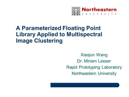 A Parameterized Floating Point Library Applied to Multispectral Image Clustering Xiaojun Wang Dr. Miriam Leeser Rapid Prototyping Laboratory Northeastern.