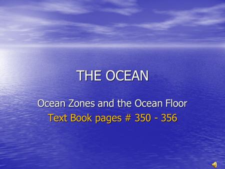 THE OCEAN Ocean Zones and the Ocean Floor Text Book pages # 350 - 356.