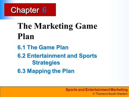 Sports and Entertainment Marketing © Thomson/South-Western ChapterChapter The Marketing Game Plan 6.1 The Game Plan 6.2 Entertainment and Sports Strategies.