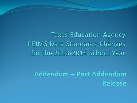 Addendum – Post Addendum Release. 2013-2014 Data Standards This training presentation is associated with the Legacy PEIMS Data Standards; Not the Texas.