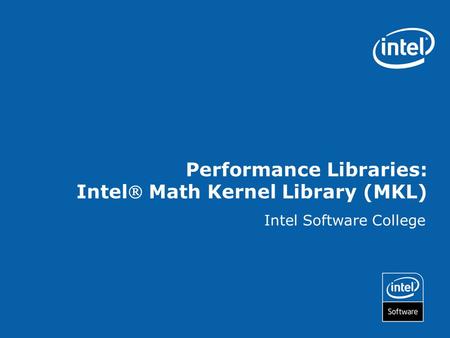 Performance Libraries: Intel Math Kernel Library (MKL) Intel Software College.