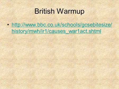 British Warmup http://www.bbc.co.uk/schools/gcsebitesize/history/mwh/ir1/causes_war1act.shtml.