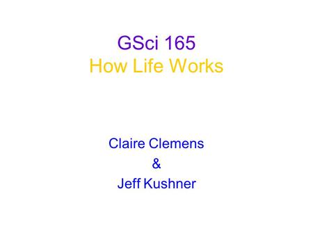 GSci 165 How Life Works Claire Clemens & Jeff Kushner.