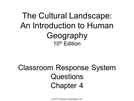© 2011 Pearson Education, Inc. The Cultural Landscape: An Introduction to Human Geography 10 th Edition Classroom Response System Questions Chapter 4.