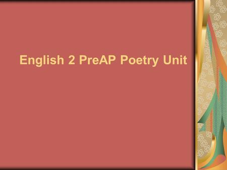 English 2 PreAP Poetry Unit. Objectives: The students will be able to…. …appreciate poetry as a genre …recognize and explain the significance of poetic.