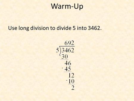 Warm-Up Use long division to divide 5 into 3462. - - -