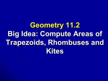 Geometry 11.2 Big Idea: Compute Areas of Trapezoids, Rhombuses and Kites.