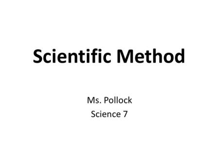 Scientific Method Ms. Pollock Science 7.
