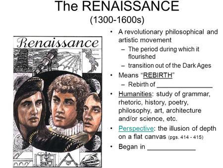 The RENAISSANCE (1300-1600s) A revolutionary philosophical and artistic movement –The period during which it flourished –transition out of the Dark Ages.