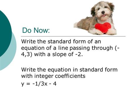 Do Now: Write the standard form of an equation of a line passing through (-4,3) with a slope of -2. Write the equation in standard form with integer coefficients.