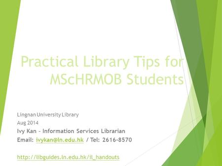Practical Library Tips for MScHRMOB Students Lingnan University Library Aug 2014 Ivy Kan – Information Services Librarian   / Tel: