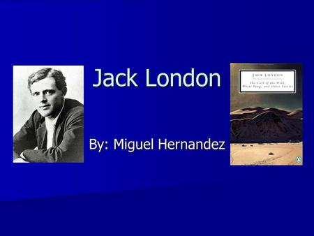Jack London By: Miguel Hernandez. Thesis Throughout his famous novels, Jack London emphasized ‘Evolution’ and ‘Naturalism’ as his dominant themes, along.