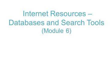 Internet Resources – Databases and Search Tools (Module 6)