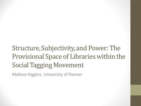 Structure, Subjectivity, and Power: The Provisional Space of Libraries within the Social Tagging Movement Melissa Higgins, University of Denver.