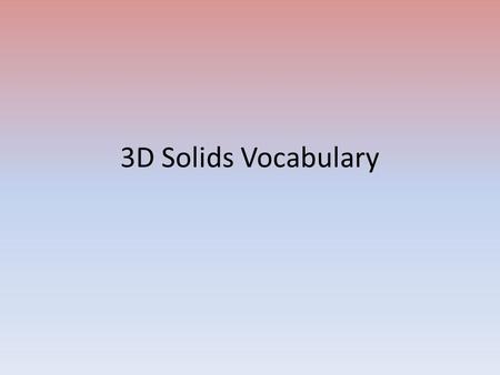 3D Solids Vocabulary. corner (vertex)- a point where two or more sides, surfaces or edges join a face – a flat surface of a 3D shape an edge – the place.