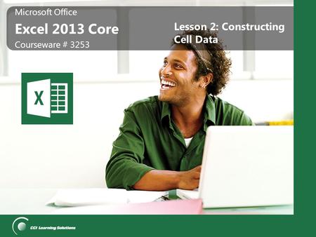 Microsoft Office Excel 2013 Core Microsoft Office Excel 2013 Core Courseware # 3253 Lesson 2: Constructing Cell Data.