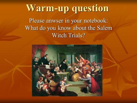 Warm-up question Please anwser in your notebook: What do you know about the Salem Witch Trials?