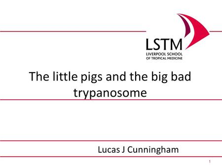 1 The little pigs and the big bad trypanosome Lucas J Cunningham.