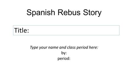 Spanish Rebus Story Type your name and class period here: by: period: Title: