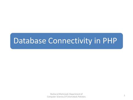 Database Connectivity in PHP Basharat Mahmood, Department of Computer Science,CIIT,Islamabad, Pakistan. 1.