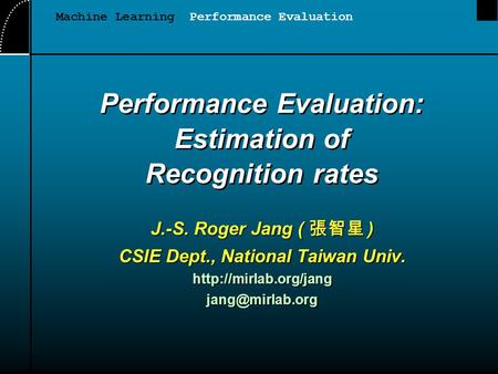 Performance Evaluation: Estimation of Recognition rates J.-S. Roger Jang ( 張智星 ) CSIE Dept., National Taiwan Univ.