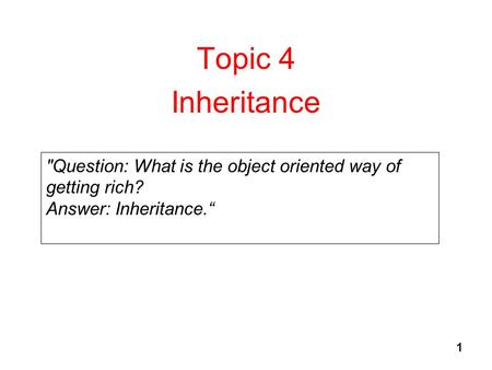1 Topic 4 Inheritance Question: What is the object oriented way of getting rich? Answer: Inheritance.“