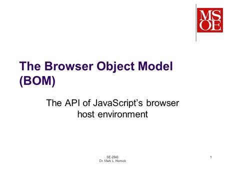 The Browser Object Model (BOM) The API of JavaScript’s browser host environment SE-2840 Dr. Mark L. Hornick 1.