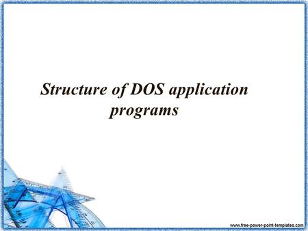 Structure of DOS application programs. Contents: 1. PSP 2..COM and.EXE 3. TSR: Terminate and Stay Resident Programs.
