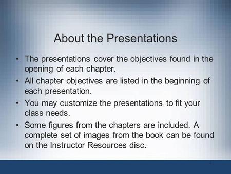 About the Presentations The presentations cover the objectives found in the opening of each chapter. All chapter objectives are listed in the beginning.