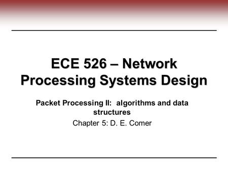 ECE 526 – Network Processing Systems Design Packet Processing II: algorithms and data structures Chapter 5: D. E. Comer.