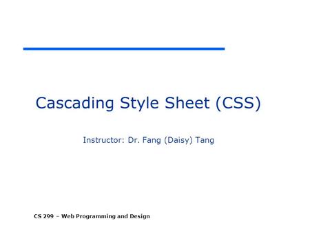 Cascading Style Sheet (CSS) Instructor: Dr. Fang (Daisy) Tang