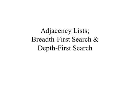 Adjacency Lists; Breadth-First Search & Depth-First Search.