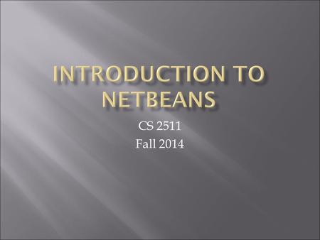 CS 2511 Fall 2014.  Windows:  Start->Specialized Academic Software- >Programming Languages->NetBeans->NetBeans IDE x.y.z  where x.y.z is a version.