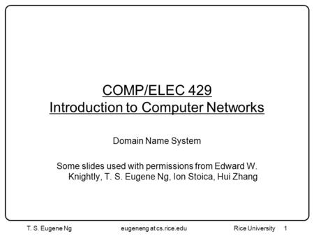 T. S. Eugene Ngeugeneng at cs.rice.edu Rice University1 COMP/ELEC 429 Introduction to Computer Networks Domain Name System Some slides used with permissions.